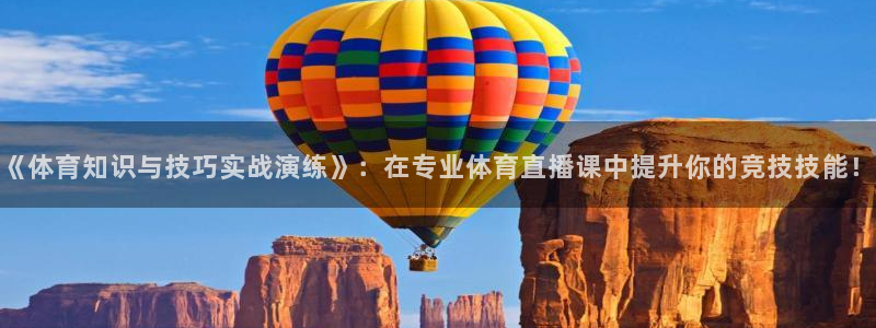 玩球直播 官网：《体育知识与技巧实战演练》：在专业体育直播课中提升你的竞技技能！