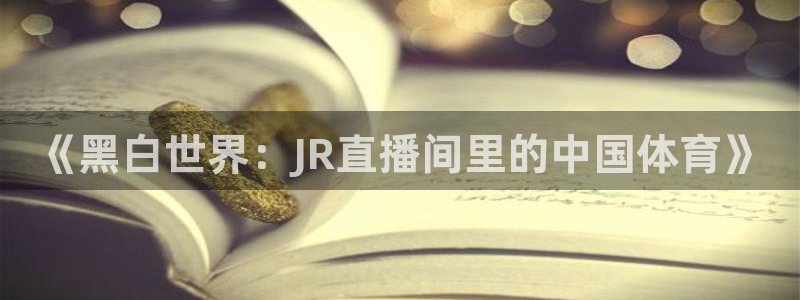 玩球直播下载：《黑白世界：JR直播间里的中国体育》