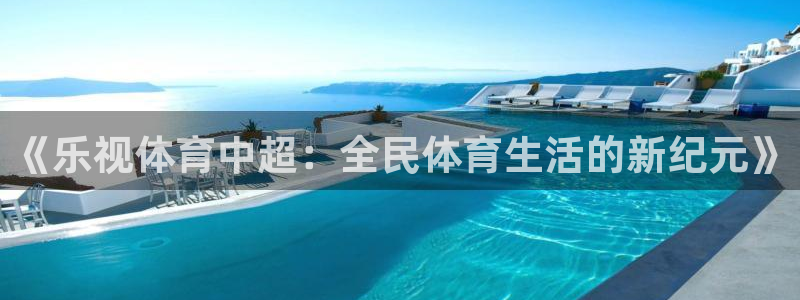 玩球的直播平台：《乐视体育中超：全民体育生活的新纪元》